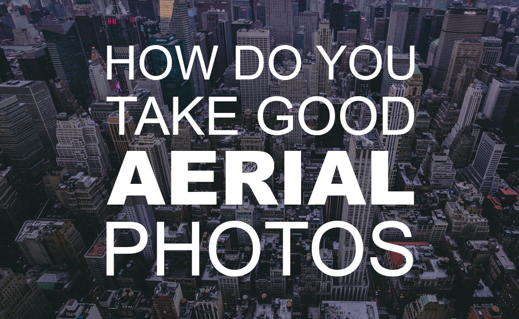 How do You Take Good Aerial Photos?